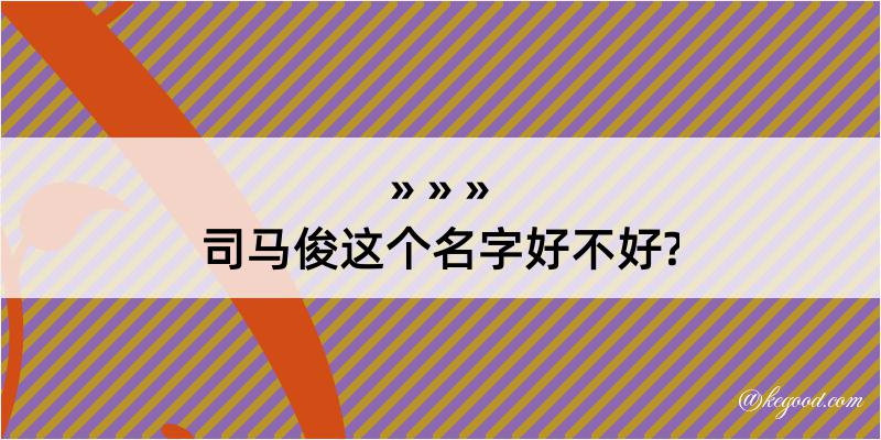 司马俊这个名字好不好?