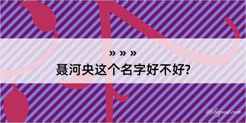 聂河央这个名字好不好?