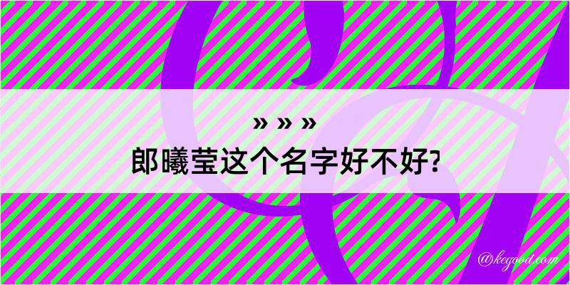 郎曦莹这个名字好不好?