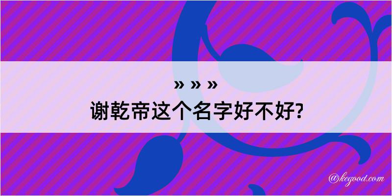 谢乾帝这个名字好不好?