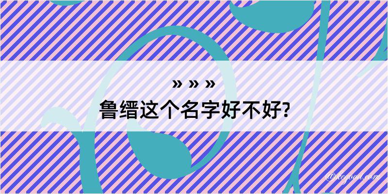 鲁缙这个名字好不好?