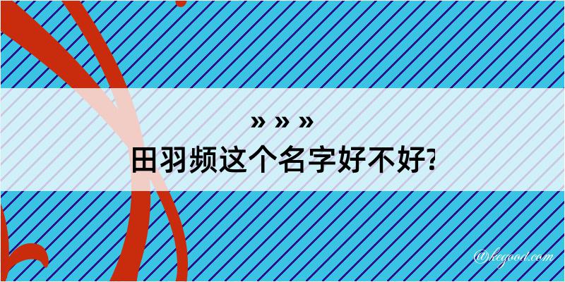 田羽频这个名字好不好?