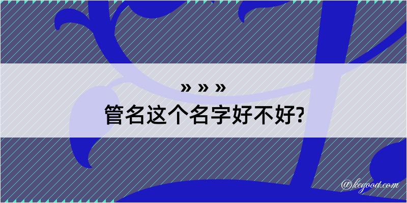 管名这个名字好不好?