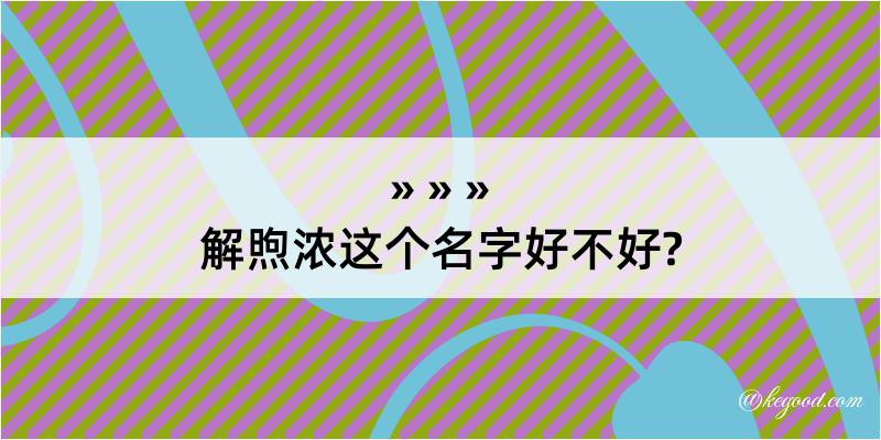 解煦浓这个名字好不好?