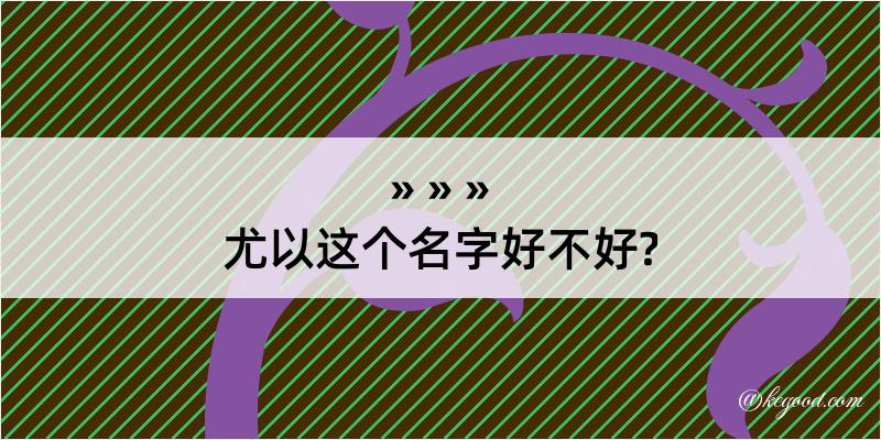 尤以这个名字好不好?