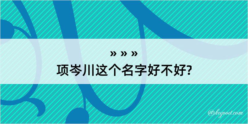 项岑川这个名字好不好?