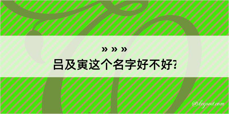 吕及寅这个名字好不好?