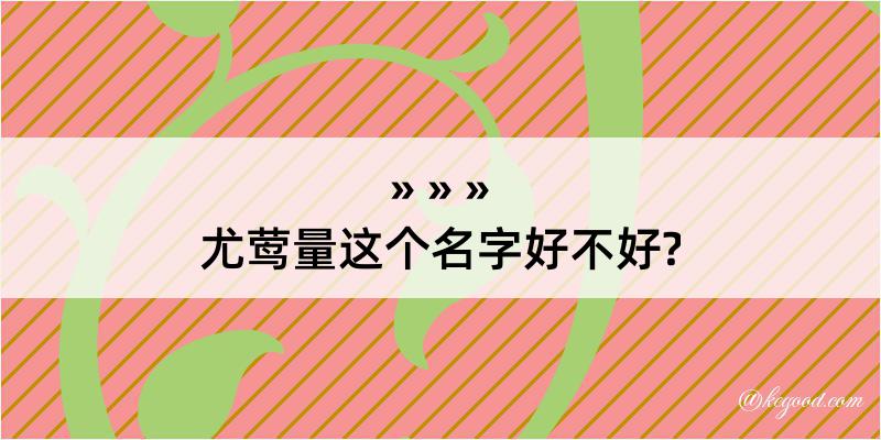 尤莺量这个名字好不好?