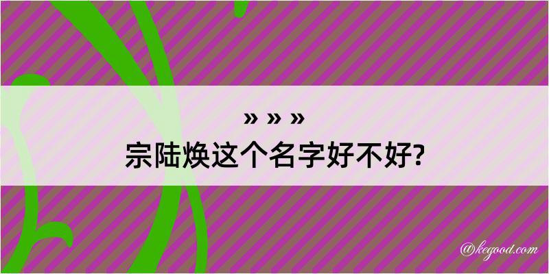 宗陆焕这个名字好不好?