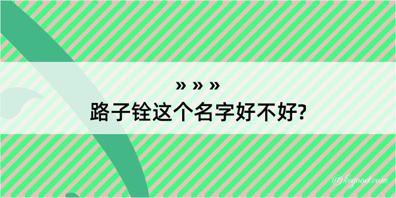 路子铨这个名字好不好?