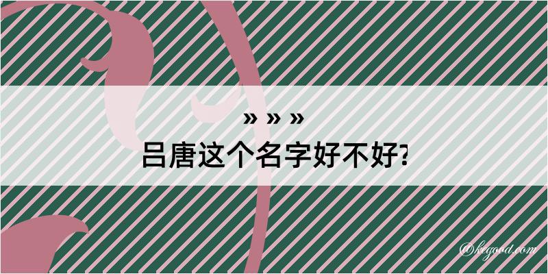 吕唐这个名字好不好?