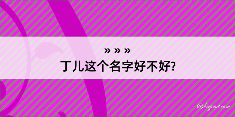 丁儿这个名字好不好?