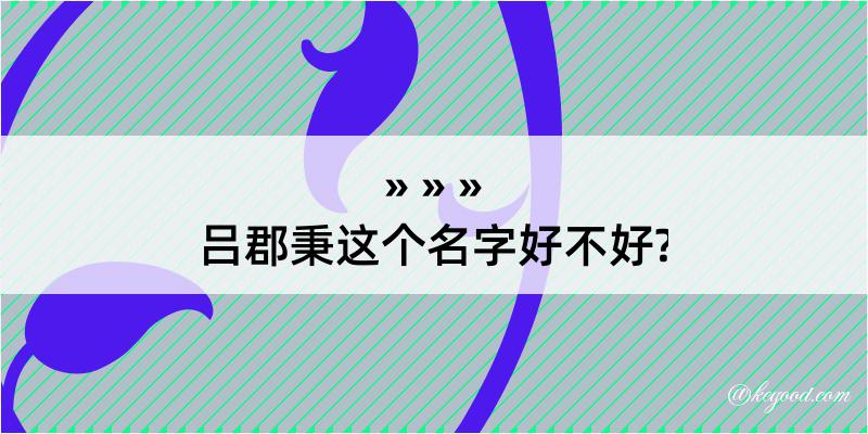 吕郡秉这个名字好不好?