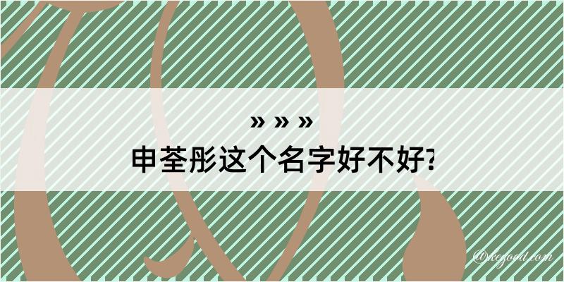 申荃彤这个名字好不好?