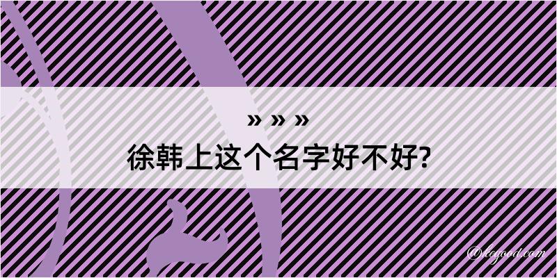 徐韩上这个名字好不好?