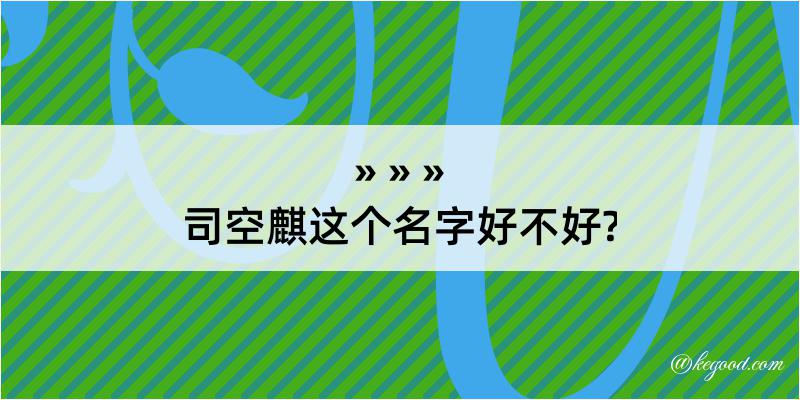 司空麒这个名字好不好?