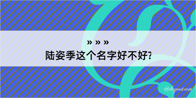 陆姿季这个名字好不好?