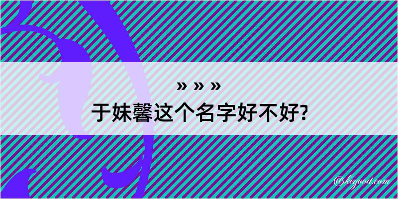 于妹馨这个名字好不好?