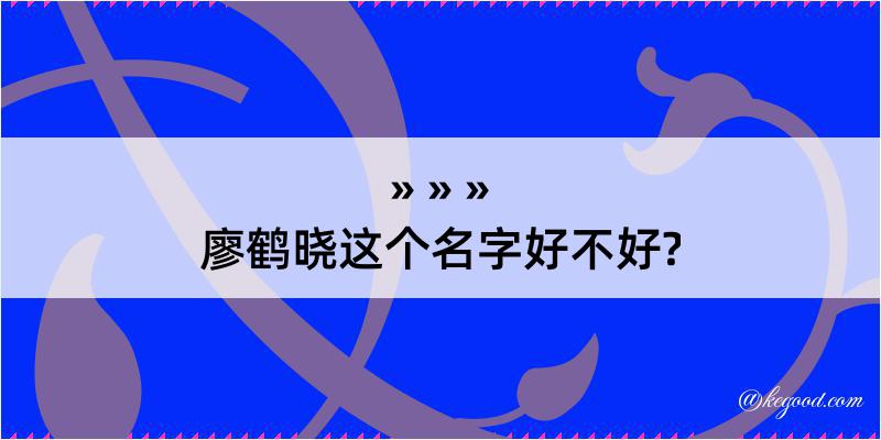 廖鹤晓这个名字好不好?