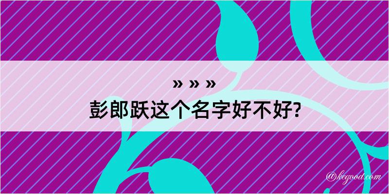 彭郎跃这个名字好不好?