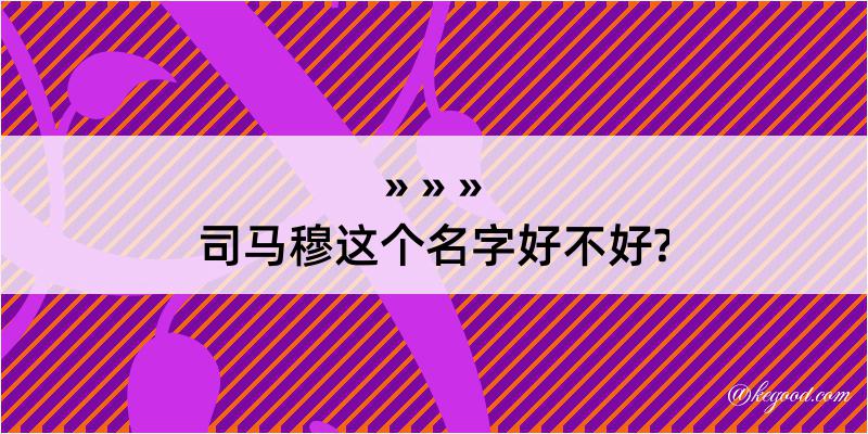 司马穆这个名字好不好?