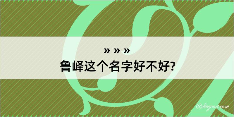 鲁峄这个名字好不好?