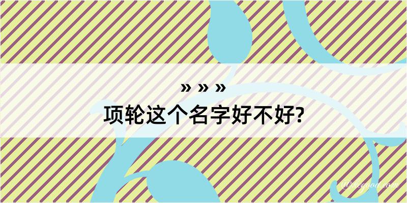 项轮这个名字好不好?