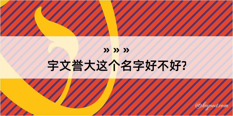 宇文誉大这个名字好不好?