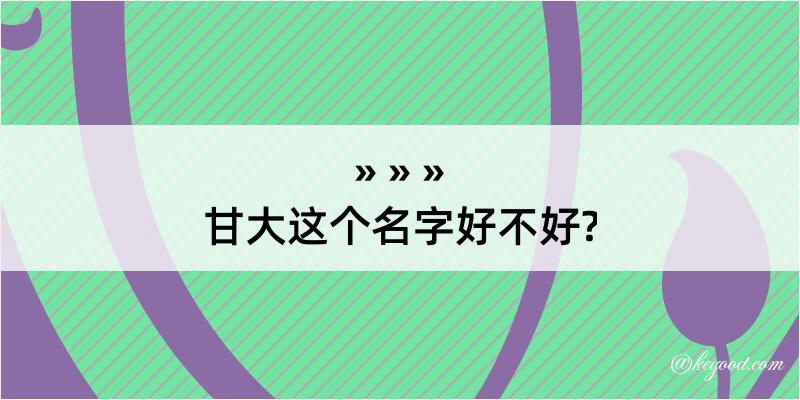 甘大这个名字好不好?