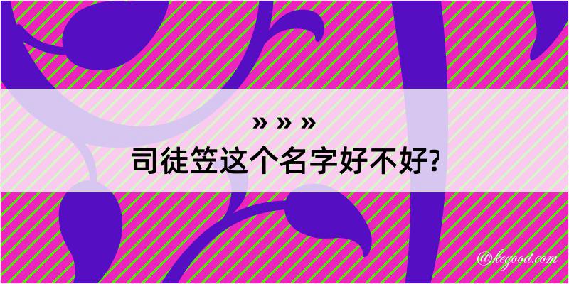 司徒笠这个名字好不好?