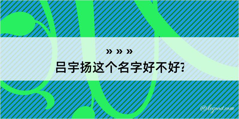 吕宇扬这个名字好不好?