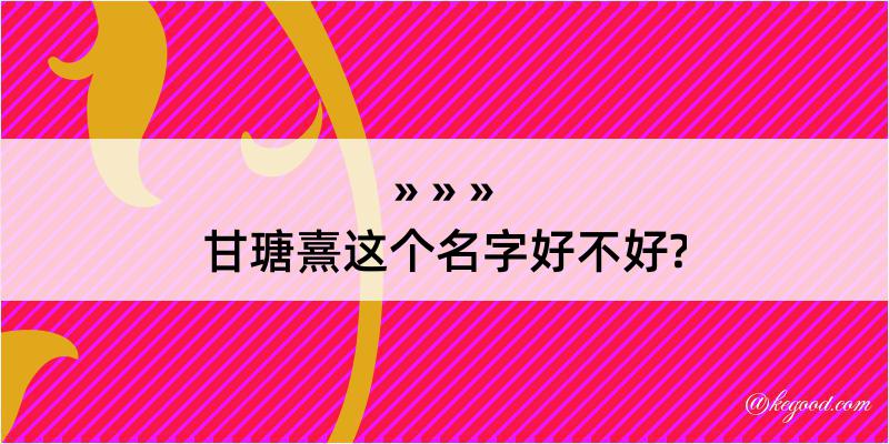 甘瑭熹这个名字好不好?