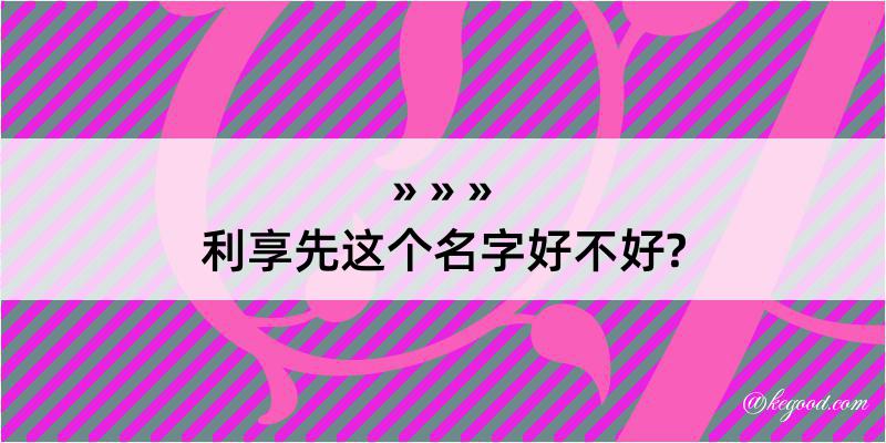 利享先这个名字好不好?