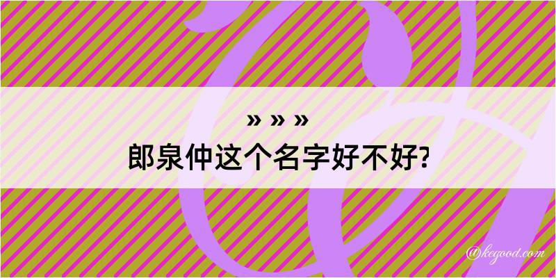 郎泉仲这个名字好不好?