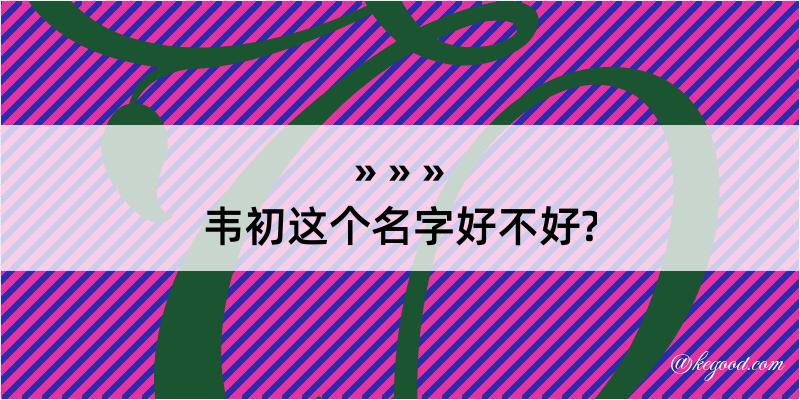 韦初这个名字好不好?