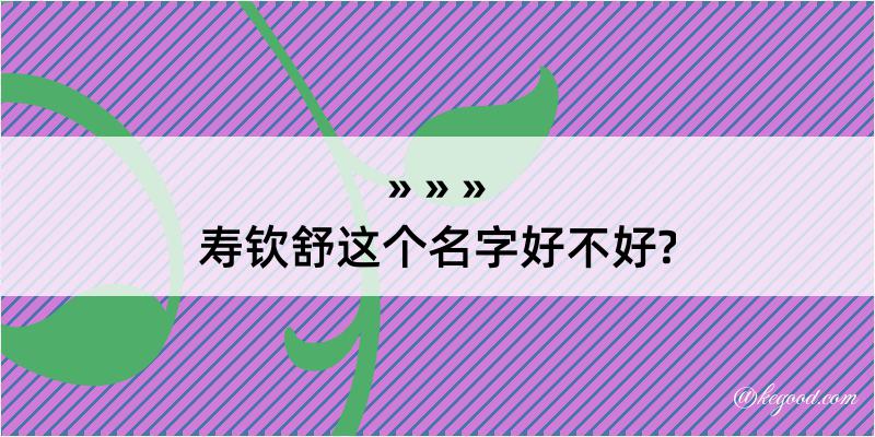 寿钦舒这个名字好不好?