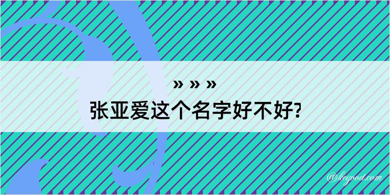 张亚爱这个名字好不好?