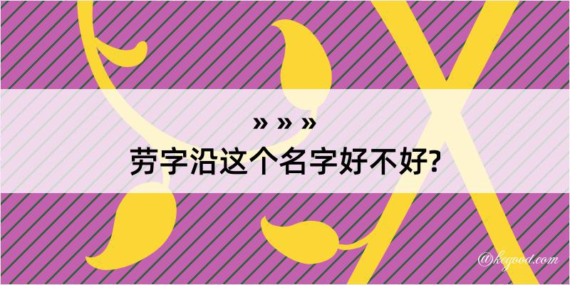 劳字沿这个名字好不好?