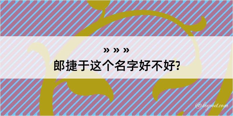 郎捷于这个名字好不好?