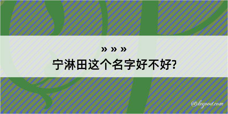 宁淋田这个名字好不好?