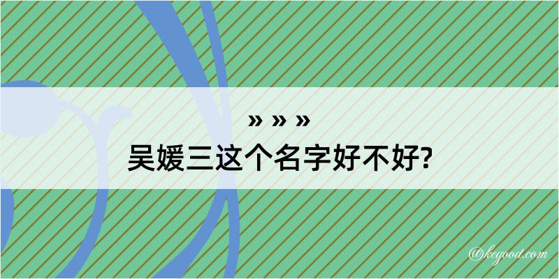 吴媛三这个名字好不好?