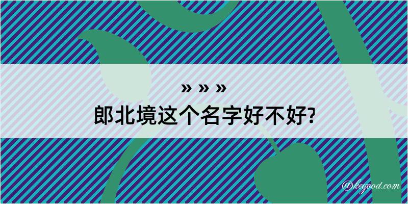 郎北境这个名字好不好?