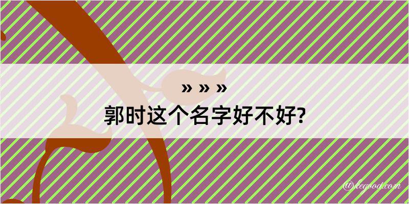 郭时这个名字好不好?