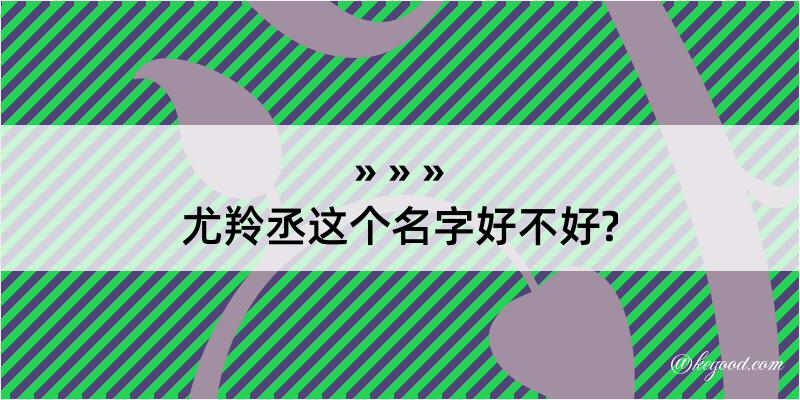 尤羚丞这个名字好不好?