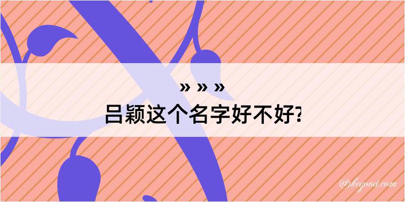 吕颖这个名字好不好?