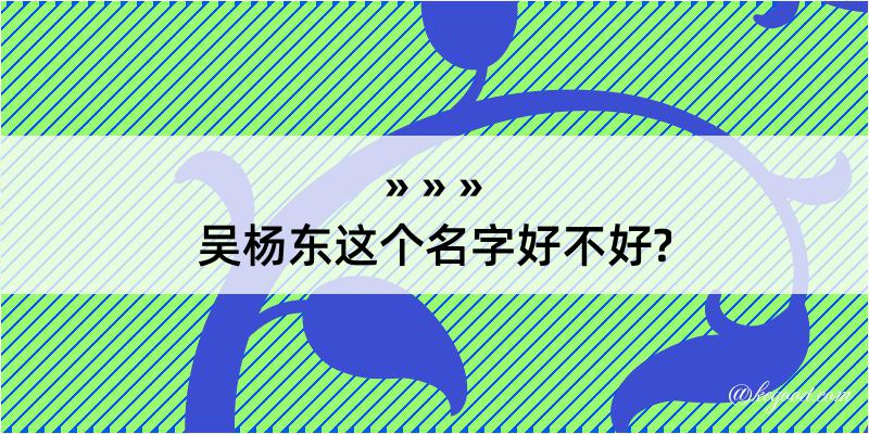 吴杨东这个名字好不好?