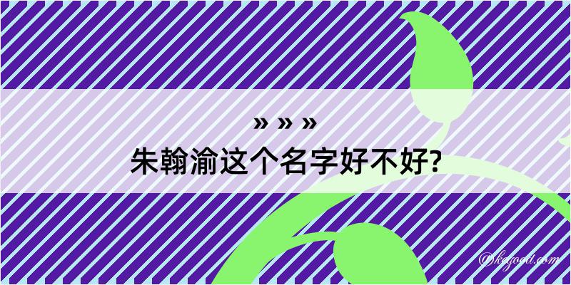 朱翰渝这个名字好不好?