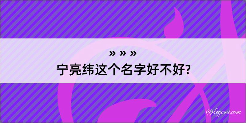 宁亮纬这个名字好不好?