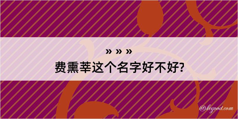 费熏莘这个名字好不好?