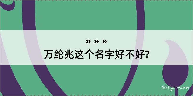 万纶兆这个名字好不好?